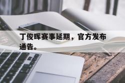 乐鱼-丁俊晖赛事延期，官方发布通告。