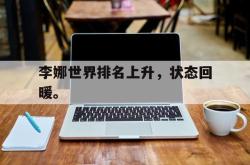 乐鱼APP-李娜世界排名上升，状态回暖。