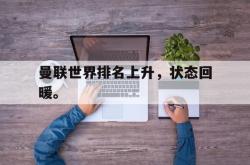 乐鱼APP-曼联世界排名上升，状态回暖。