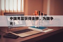 乐鱼app下载页-中国男篮获得金牌，为国争光！