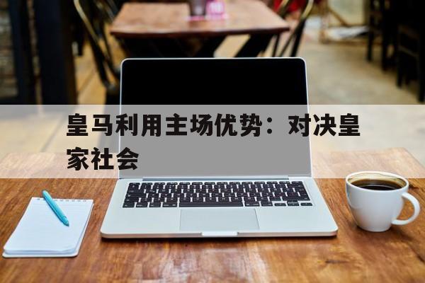 皇马利用主场优势：对决皇家社会